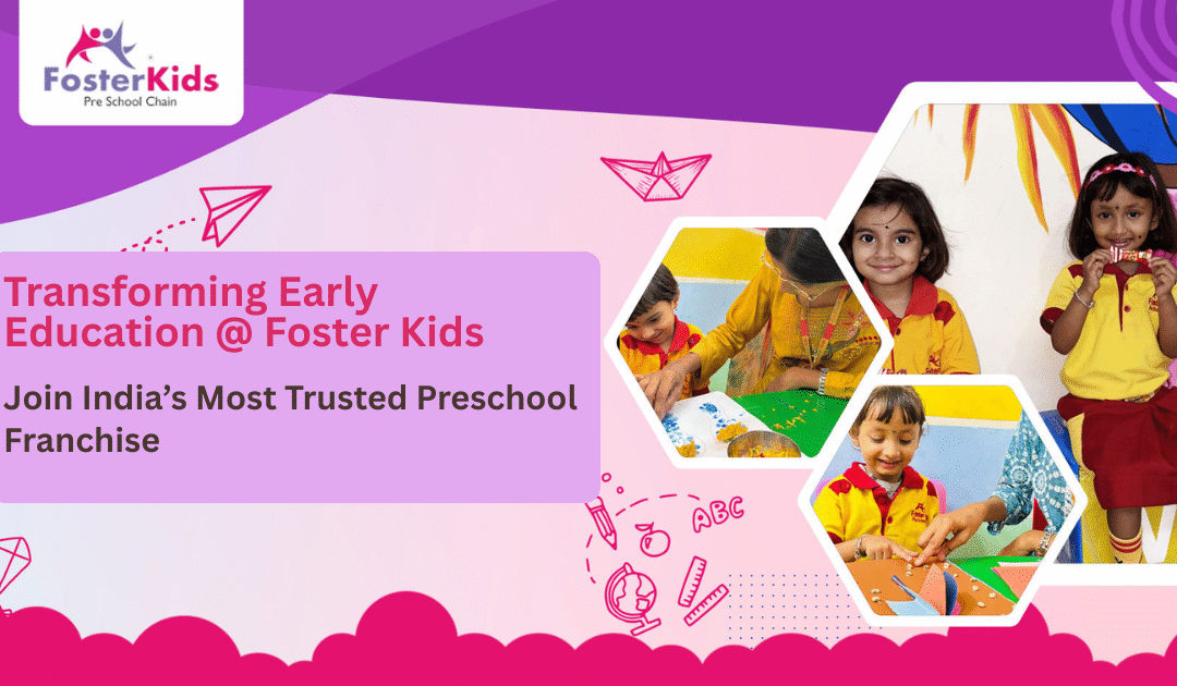 Transforming Early Education @ Foster Kids – Join India’s Most Trusted Preschool Franchise